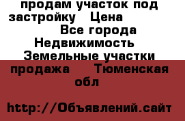 продам участок под застройку › Цена ­ 2 600 000 - Все города Недвижимость » Земельные участки продажа   . Тюменская обл.